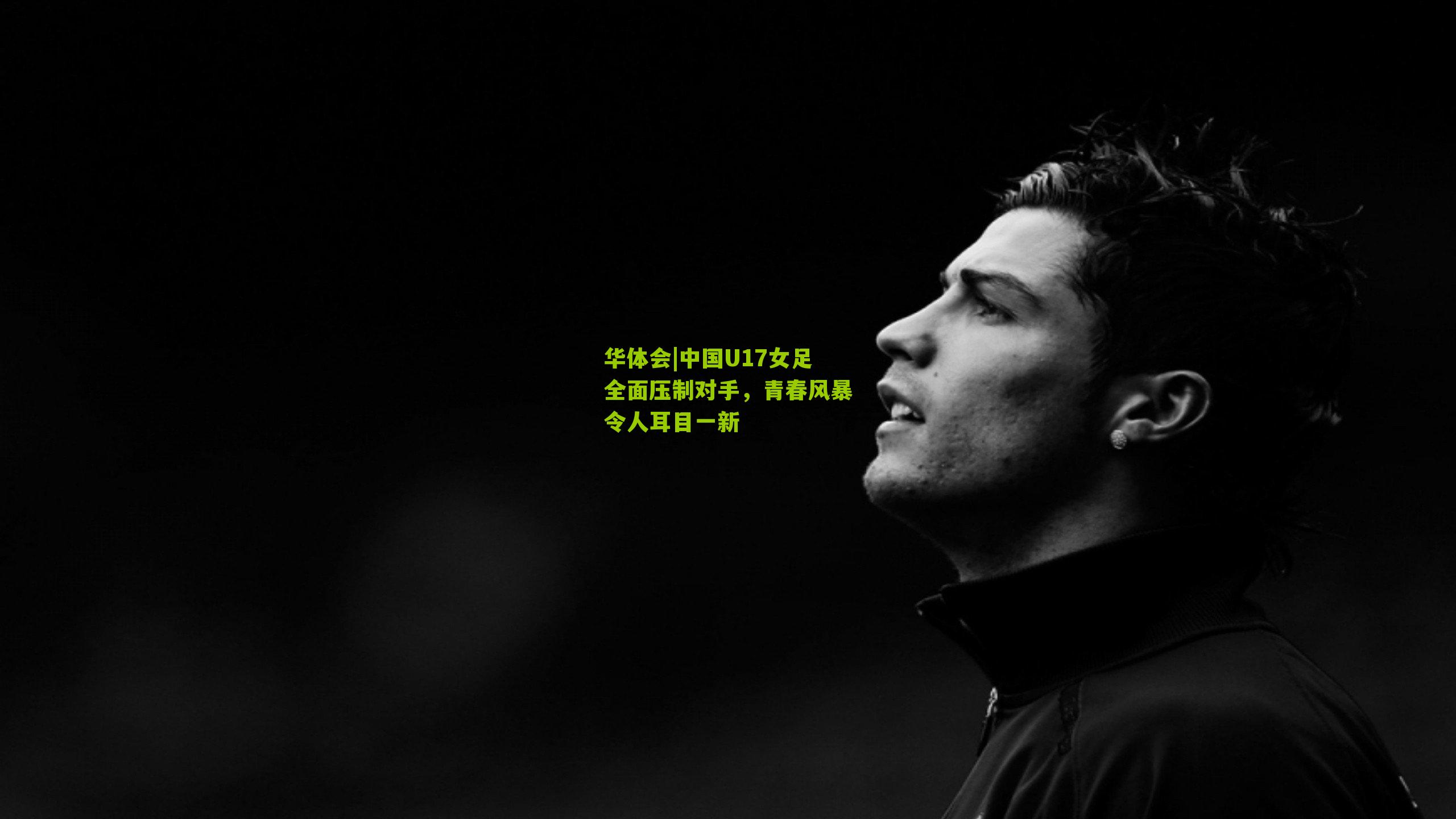 中国U17女足全面压制对手，青春风暴令人耳目一新