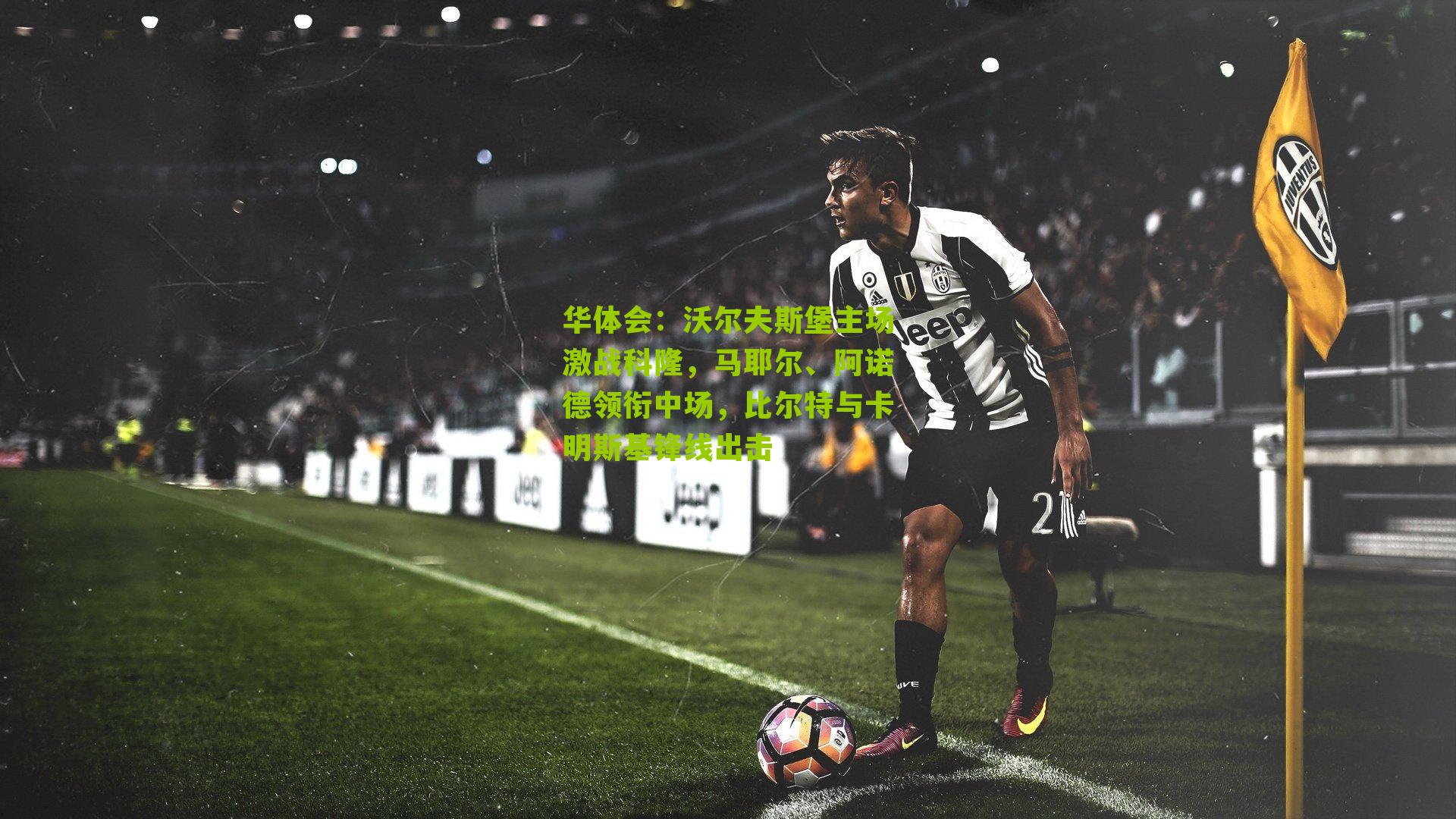 华体会：沃尔夫斯堡主场激战科隆，马耶尔、阿诺德领衔中场，比尔特与卡明斯基锋线出击