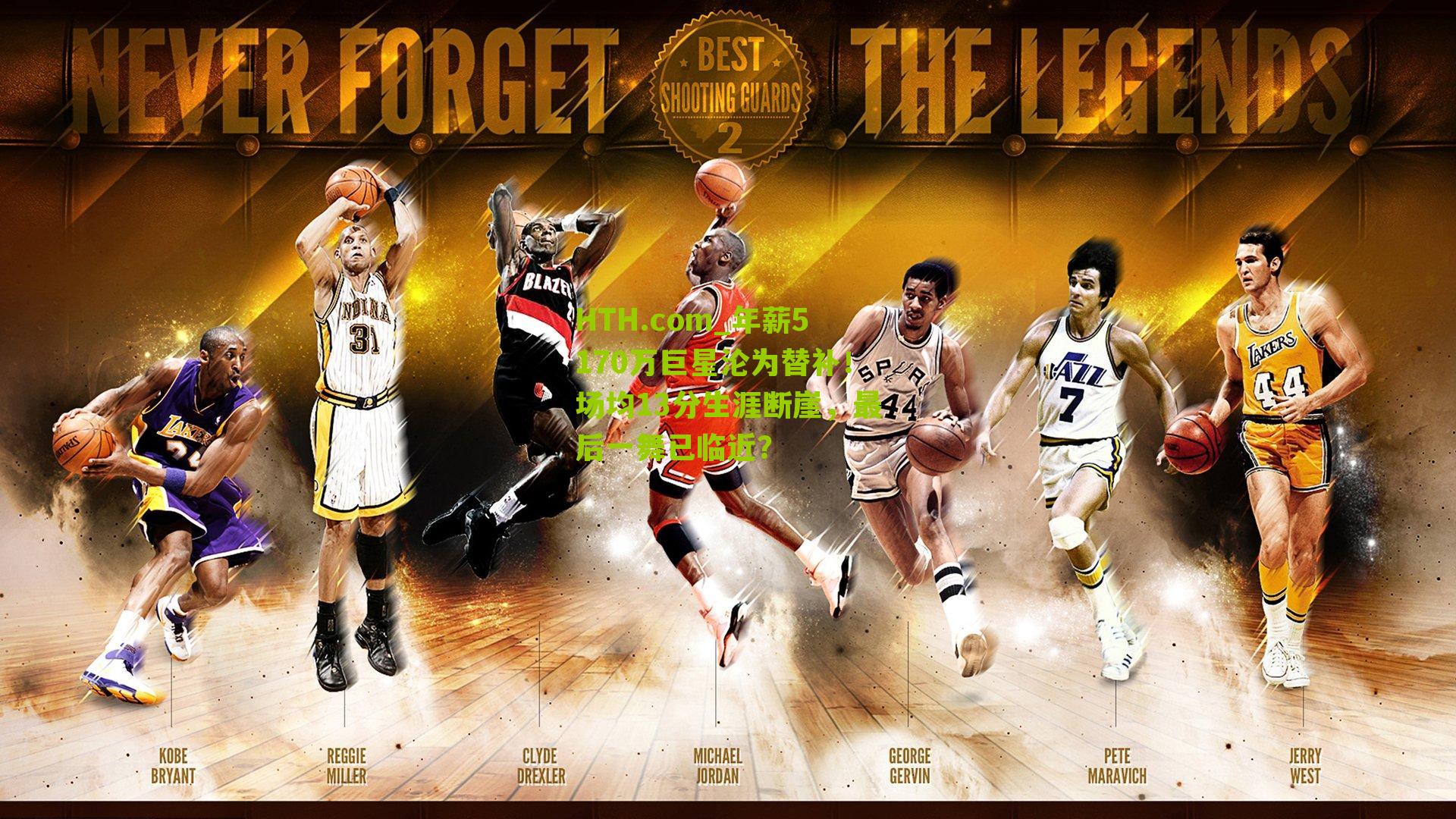 HTH.com_年薪5170万巨星沦为替补！场均13分生涯断崖，最后一舞已临近？