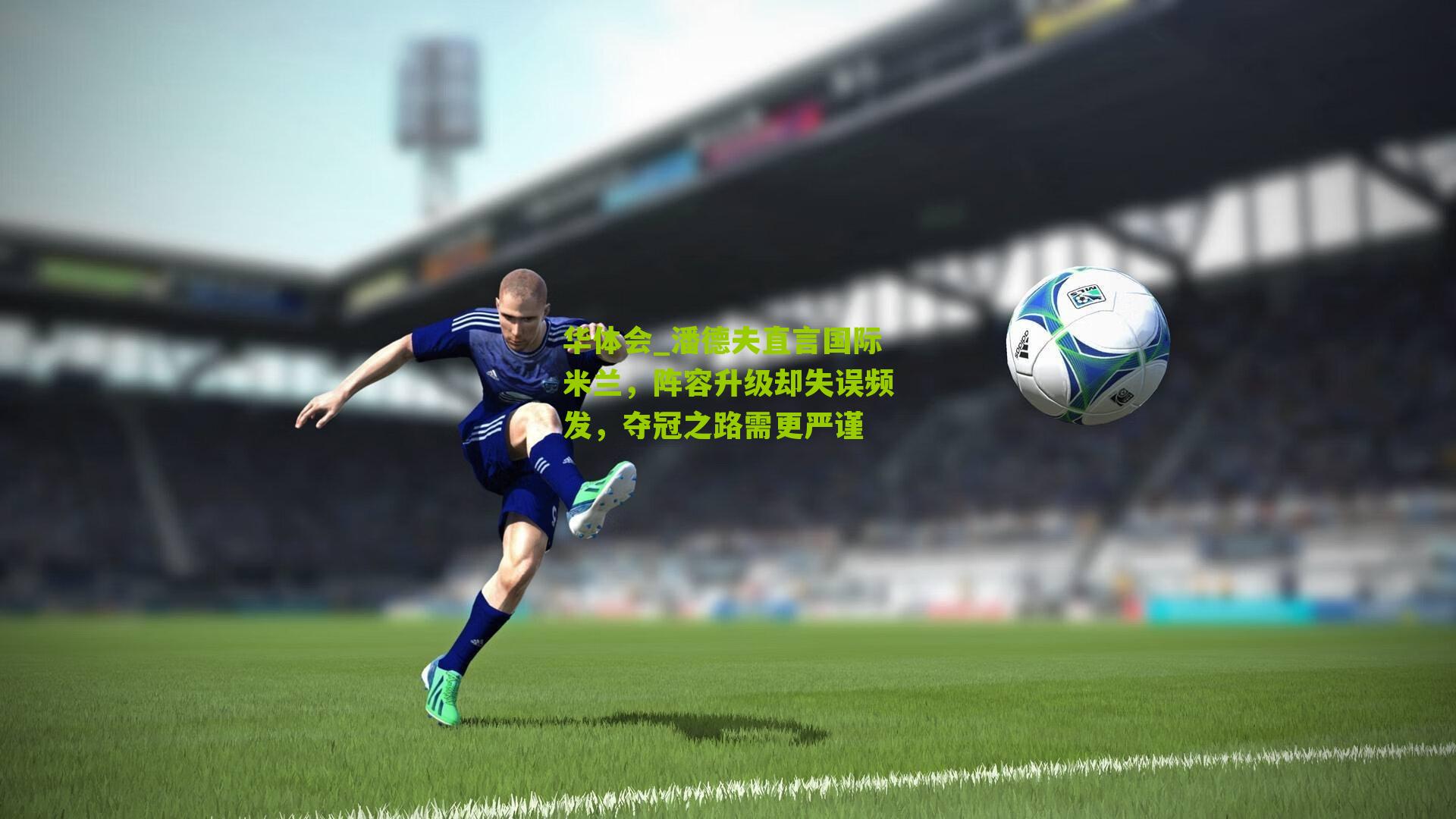 潘德夫直言国际米兰,阵容升级却失误频发,夺冠之路需更严谨