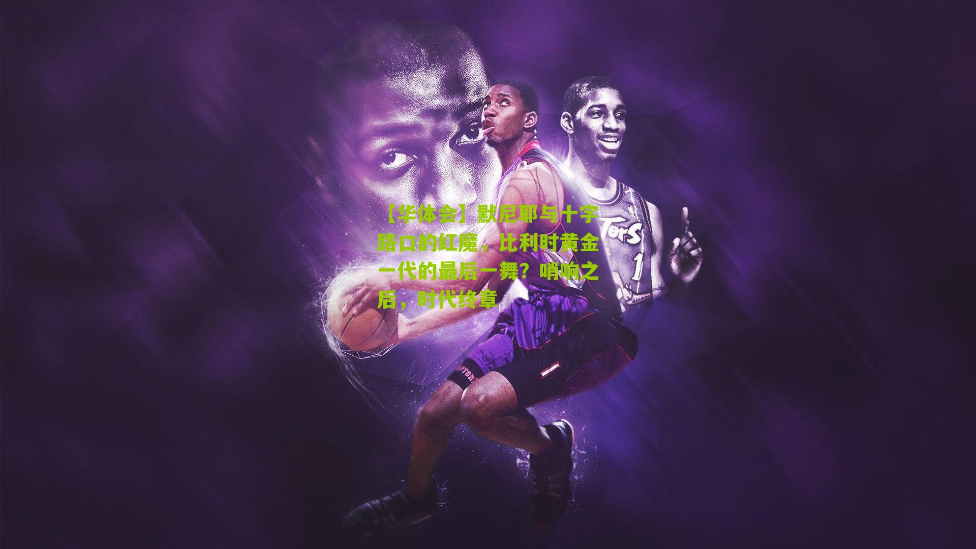 默尼耶与十字路口的红魔,比利时黄金一代的最后一舞?哨响之后,时代终章