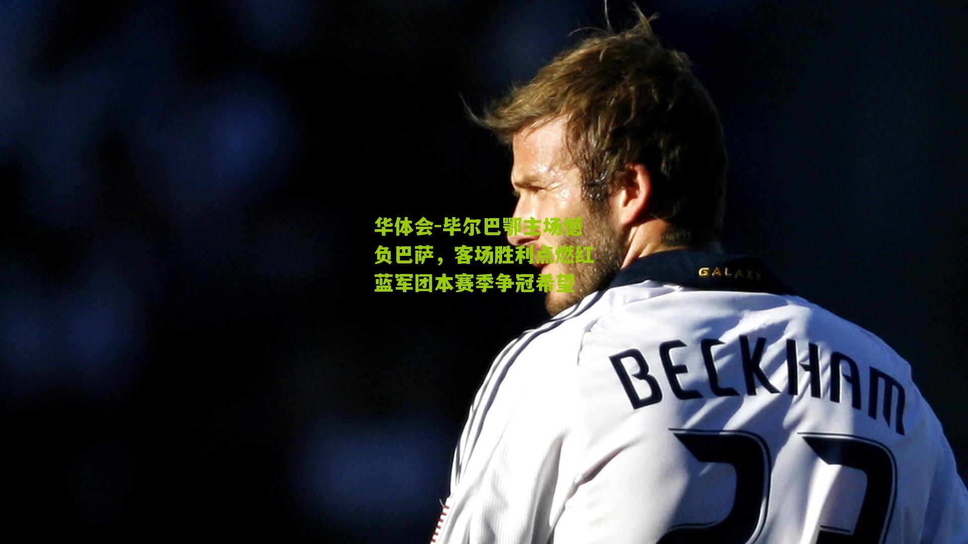 毕尔巴鄂主场憾负巴萨，客场胜利点燃红蓝军团本赛季争冠希望