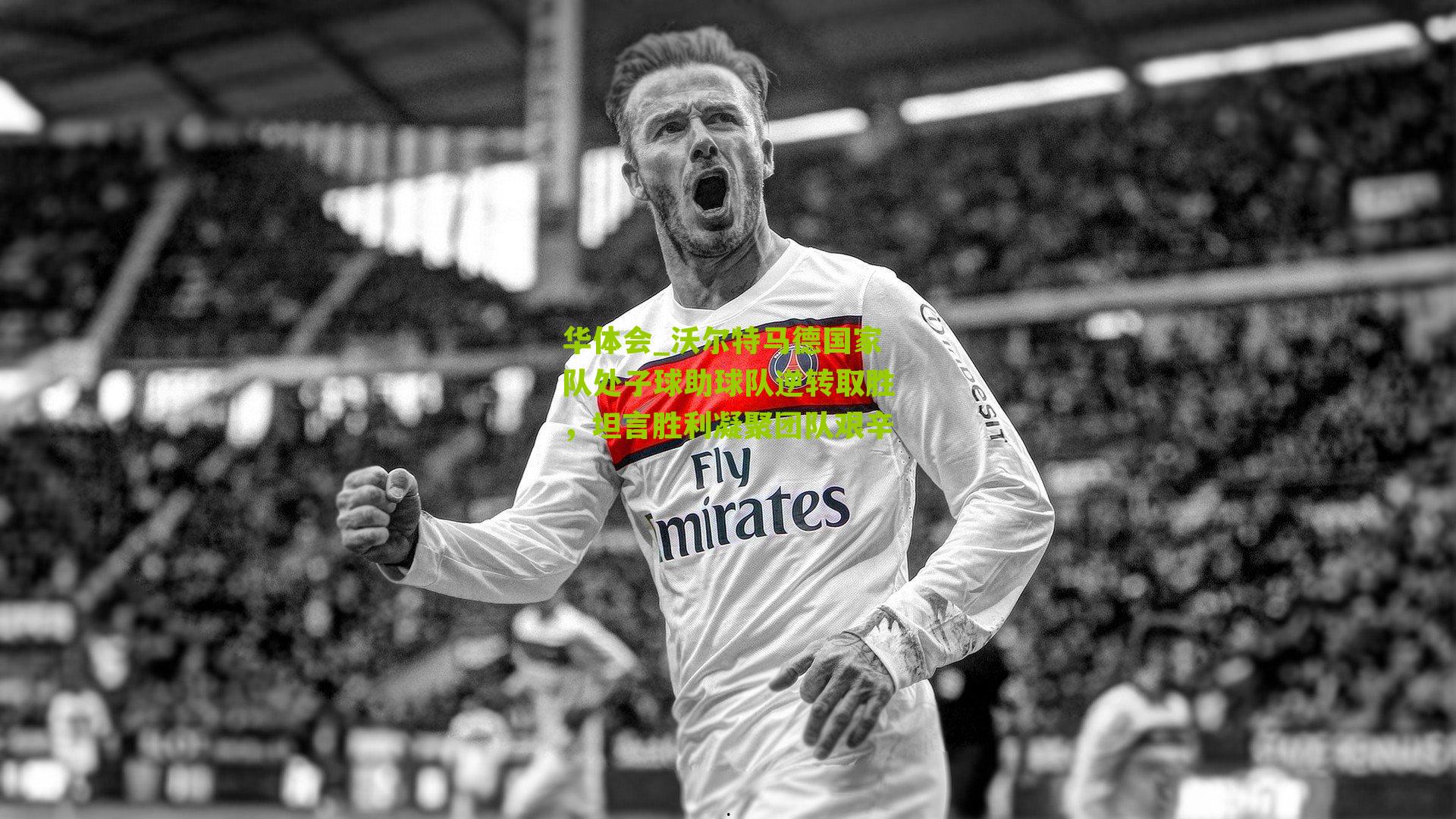 华体会_沃尔特马德国家队处子球助球队逆转取胜，坦言胜利凝聚团队艰辛