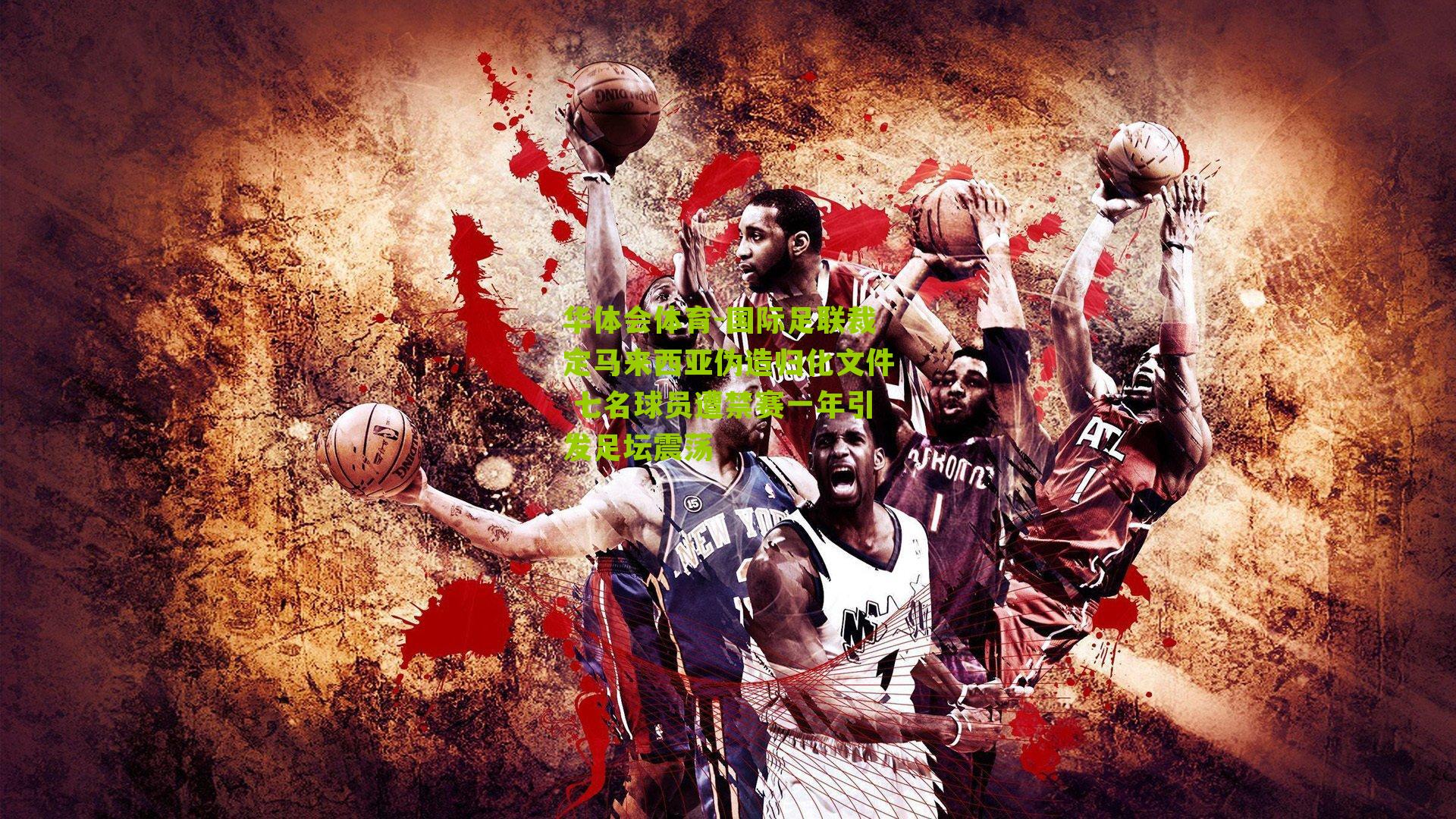 华体会体育-国际足联裁定马来西亚伪造归化文件 七名球员遭禁赛一年引发足坛震荡